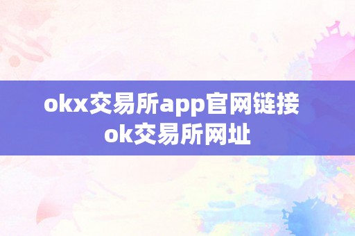 OKX 交易所 APP 官网链接及 OK 交易所网址，全球领先的数字资产交易平台