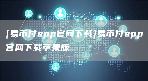 [易币付app官网]易币付app官网苹果版-第1张图片-腾赚网