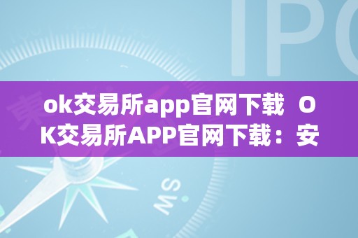 ok交易所app官网下载  OK交易所APP官网下载：安全、便捷的数字货币交易平台