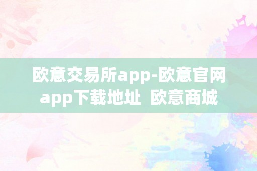 欧意交易所app-欧意官网app下载地址  欧意商城