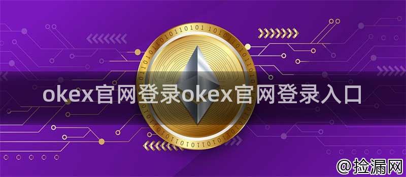 OKEx官网登录入口详解：注册、登录方式及功能特点全攻略