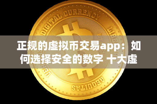 如何选择安全的数字货币交易 app？十大虚拟币交易 app 推荐