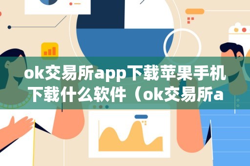 苹果手机下载 OK 交易所 APP 时，这些软件值得考虑