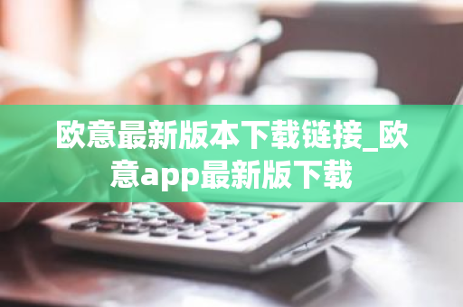 欧意**版本下载链接及欧意app**版下载全攻略