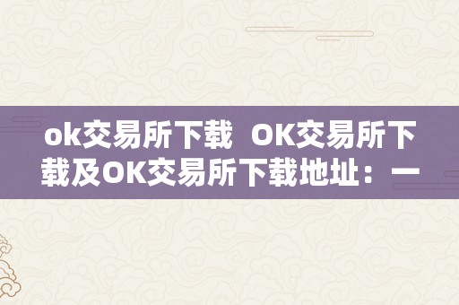 ok交易所下载  OK交易所下载及OK交易所下载地址：一站式数字资产交易平台，让您畅享便利交易体验