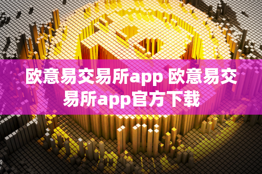 欧意易交易所app官方下载：随时随地安全交易数字资产